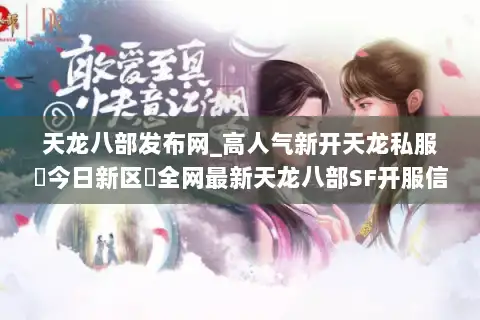 天龙八部发布网_高人气新开天龙私服▶今日新区◀全网最新天龙八部SF开服信息一览
