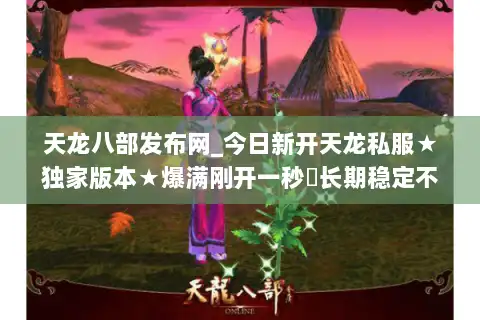 天龙八部发布网_今日新开天龙私服★独家版本★爆满刚开一秒◁长期稳定不关服▷
