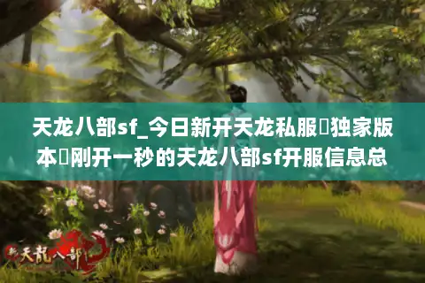 天龙八部sf_今日新开天龙私服▷独家版本◁刚开一秒的天龙八部sf开服信息总览 天龙八部sf_今日新开天龙私服▷独家版本◁刚开一秒的天龙八部sf开服信息总览