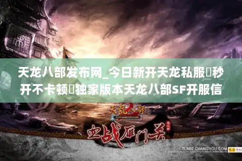 天龙八部发布网_今日新开天龙私服▶秒开不卡顿◀独家版本天龙八部SF开服信息汇总