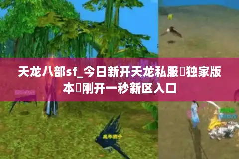 天龙八部sf_今日新开天龙私服▷独家版本◁刚开一秒新区入口 天龙八部sf_今日新开天龙私服▷独家版本◁刚开一秒新区入口