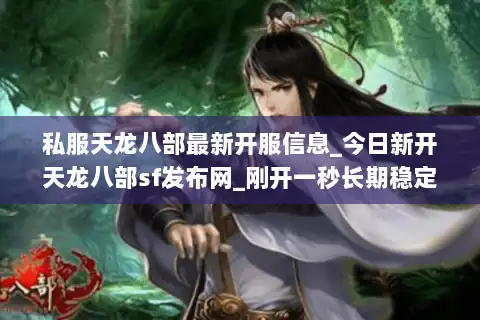私服天龙八部最新开服信息_今日新开天龙八部sf发布网_刚开一秒长期稳定服