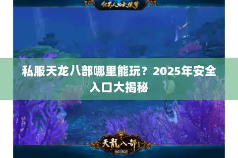 私服天龙八部哪里能玩?2025年安全入口大揭秘 私服天龙八部哪里能玩?2025年安全入口大揭秘
