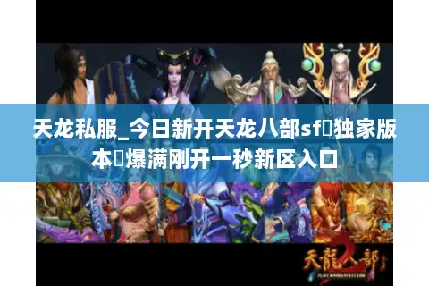 天龙私服_今日新开天龙八部sf▷独家版本◁爆满刚开一秒新区入口