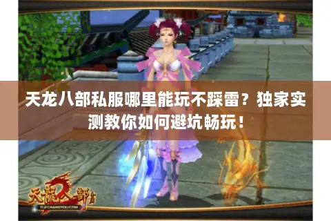 天龙八部私服哪里能玩不踩雷？独家实测教你如何避坑畅玩！