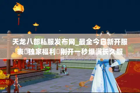 天龙八部私服发布网_最全今日新开服表▷独家福利◁刚开一秒爆满长久服