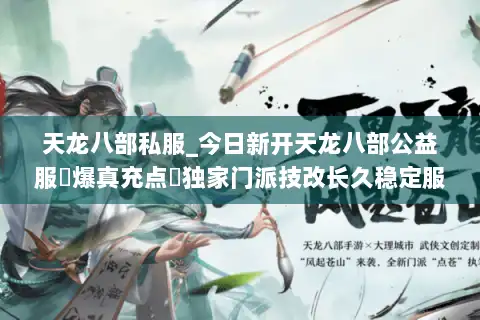 天龙八部私服_今日新开天龙八部公益服▷爆真充点◁独家门派技改长久稳定服推荐