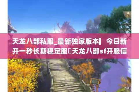 天龙八部私服_最新独家版本▎今日新开一秒长期稳定服◁天龙八部sf开服信息实时更新