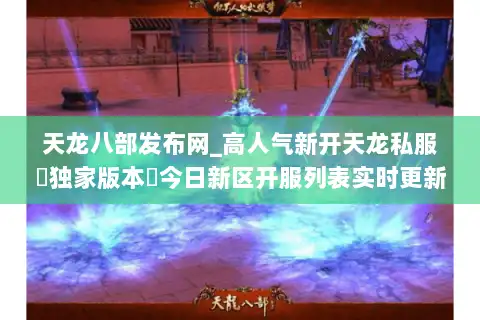 天龙八部发布网_高人气新开天龙私服▷独家版本◁今日新区开服列表实时更新