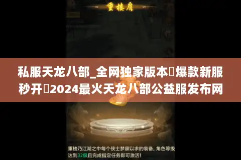 私服天龙八部_全网独家版本▷爆款新服秒开◁2024最火天龙八部公益服发布网 私服天龙八部_全网独家版本▷爆款新服秒开◁2024最火天龙八部公益服发布网