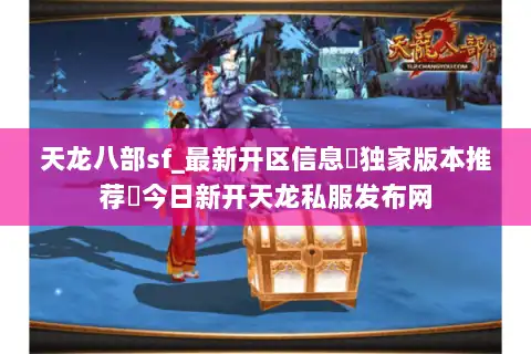 天龙八部sf_最新开区信息▷独家版本推荐◁今日新开天龙私服发布网