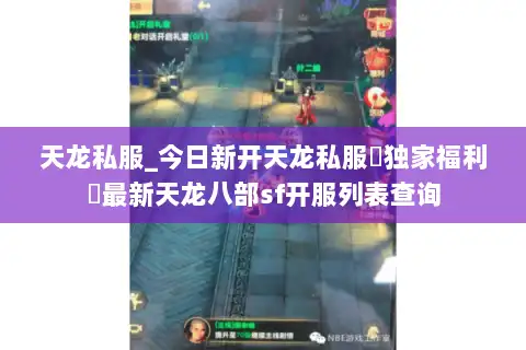 天龙私服_今日新开天龙私服▷独家福利◁最新天龙八部sf开服列表查询 天龙私服_今日新开天龙私服▷独家福利◁最新天龙八部sf开服列表查询