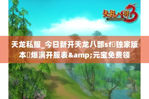 天龙私服_今日新开天龙八部sf▷独家版本◁爆满开服表&元宝免费领