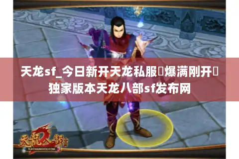 天龙sf_今日新开天龙私服▷爆满刚开◁独家版本天龙八部sf发布网