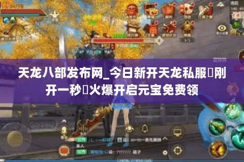 天龙八部发布网_今日新开天龙私服▷刚开一秒◁火爆开启元宝免费领 天龙八部发布网_今日新开天龙私服▷刚开一秒◁火爆开启元宝免费领