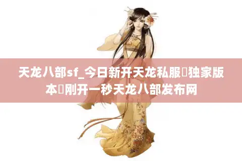 天龙八部sf_今日新开天龙私服▶独家版本◀刚开一秒天龙八部发布网