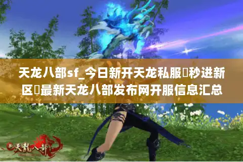 天龙八部sf_今日新开天龙私服▶秒进新区◀最新天龙八部发布网开服信息汇总