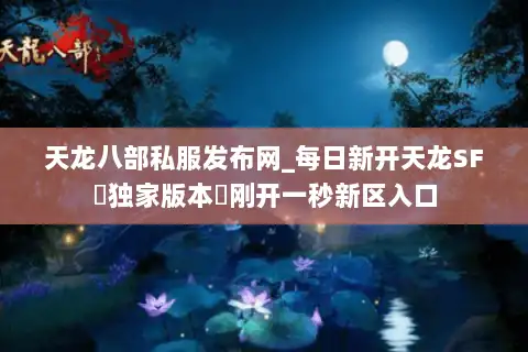 天龙八部私服发布网_每日新开天龙SF▷独家版本◁刚开一秒新区入口