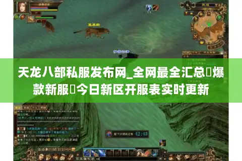 天龙八部私服发布网_全网最全汇总▷爆款新服◁今日新区开服表实时更新