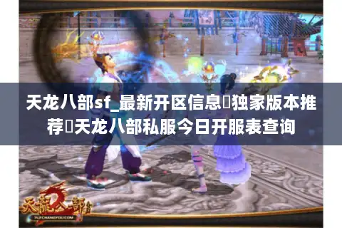 天龙八部sf_最新开区信息▷独家版本推荐◁天龙八部私服今日开服表查询