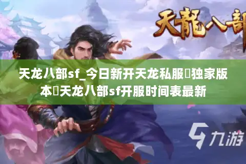 天龙八部sf_今日新开天龙私服▷独家版本◁天龙八部sf开服时间表最新 天龙八部sf_今日新开天龙私服▷独家版本◁天龙八部sf开服时间表最新