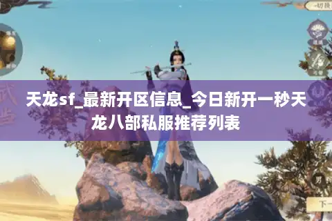 天龙sf_最新开区信息_今日新开一秒天龙八部私服推荐列表 天龙sf_最新开区信息_今日新开一秒天龙八部私服推荐列表