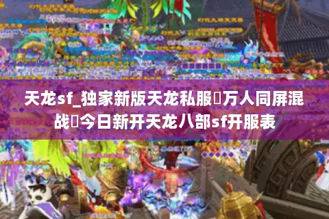 天龙sf_独家新版天龙私服▷万人同屏混战◁今日新开天龙八部sf开服表