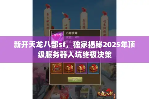 新开天龙八部sf，独家揭秘2025年顶级服务器入坑终极决策