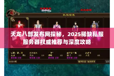 天龙八部发布网探秘，2025稀缺私服服务器权威推荐与深度攻略