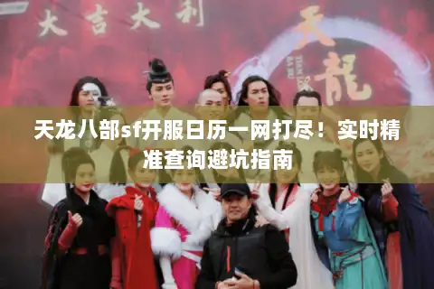 天龙八部sf开服日历一网打尽!实时精准查询避坑指南 天龙八部sf开服日历一网打尽!实时精准查询避坑指南