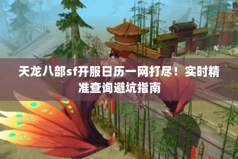 天龙八部sf开服日历一网打尽!实时精准查询避坑指南 天龙八部sf开服日历一网打尽!实时精准查询避坑指南