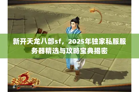 新开天龙八部sf，2025年独家私服服务器精选与攻略宝典揭密