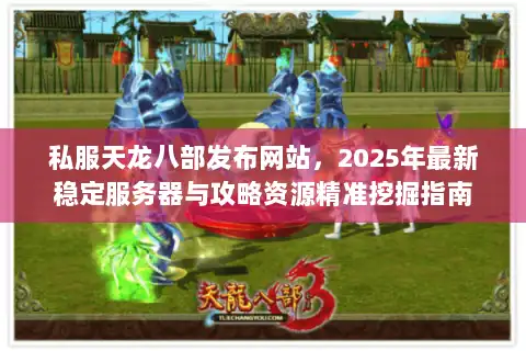 私服天龙八部发布网站，2025年最新稳定服务器与攻略资源精准挖掘指南