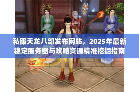 私服天龙八部发布网站，2025年最新稳定服务器与攻略资源精准挖掘指南