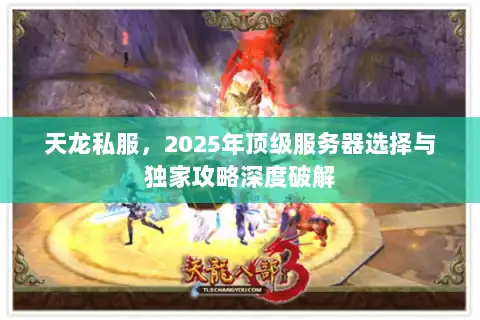 天龙私服,2025年顶级服务器选择与独家攻略深度破解 天龙私服,2025年顶级服务器选择与独家攻略深度破解