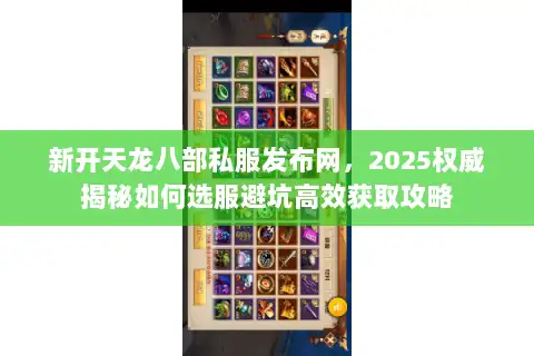 新开天龙八部私服发布网，2025权威揭秘如何选服避坑高效获取攻略