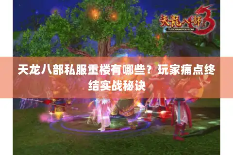 天龙八部私服重楼有哪些?玩家痛点终结实战秘诀 天龙八部私服重楼有哪些?玩家痛点终结实战秘诀