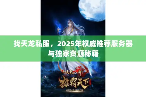 找天龙私服,2025年权威推荐服务器与独家资源秘籍 找天龙私服,2025年权威推荐服务器与独家资源秘籍