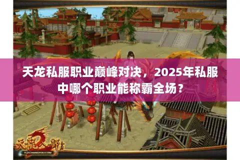 天龙私服职业巅峰对决,2025年私服中哪个职业能称霸全场? 天龙私服职业巅峰对决,2025年私服中哪个职业能称霸全场?