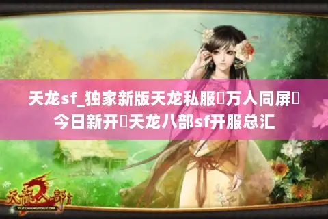 天龙sf_独家新版天龙私服▷万人同屏▷今日新开◁天龙八部sf开服总汇