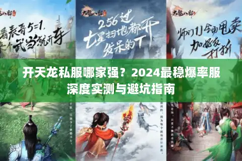 开天龙私服哪家强?2024最稳爆率服深度实测与避坑指南 开天龙私服哪家强?2024最稳爆率服深度实测与避坑指南