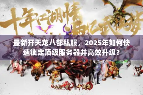 最新开天龙八部私服，2025年如何快速锁定顶级服务器并高效升级？