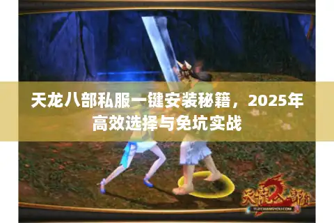 天龙八部私服一键安装秘籍，2025年高效选择与免坑实战