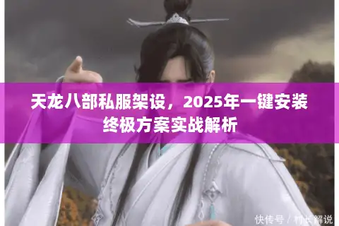 天龙八部私服架设，2025年一键安装终极方案实战解析