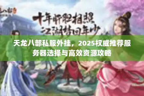 天龙八部私服外挂，2025权威推荐服务器选择与高效资源攻略