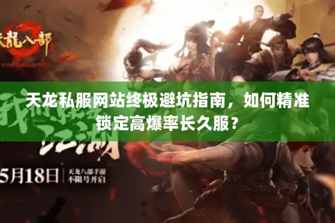天龙私服网站终极避坑指南，如何精准锁定高爆率长久服？
