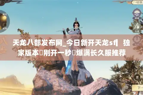 天龙八部发布网_今日新开天龙sf▎独家版本◁刚开一秒◁爆满长久服推荐