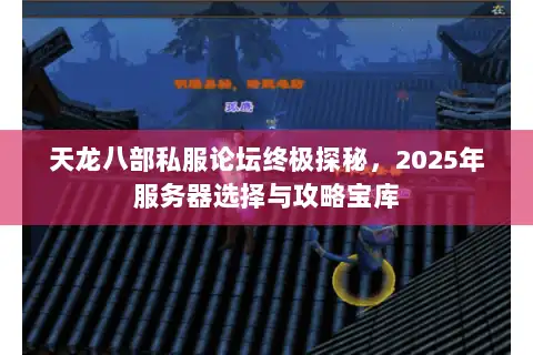 天龙八部私服论坛终极探秘，2025年服务器选择与攻略宝库