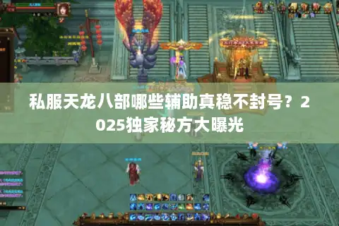 私服天龙八部哪些辅助真稳不封号？2025独家秘方大曝光