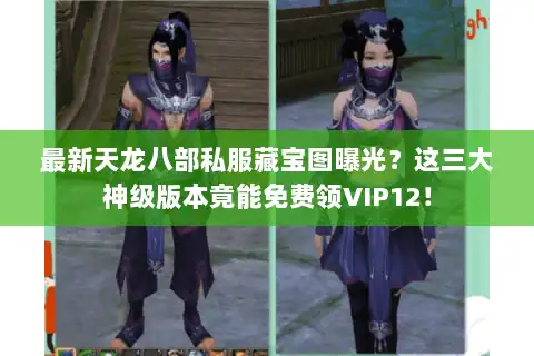 最新天龙八部私服藏宝图曝光？这三大神级版本竟能免费领VIP12！